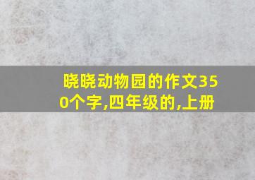 晓晓动物园的作文350个字,四年级的,上册