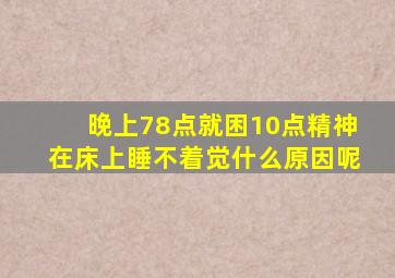 晚上78点就困10点精神在床上睡不着觉什么原因呢