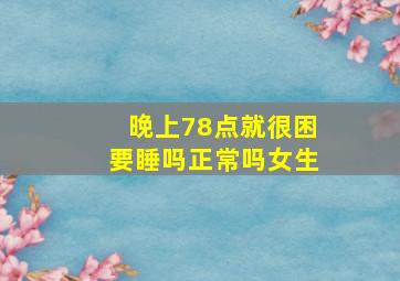 晚上78点就很困要睡吗正常吗女生