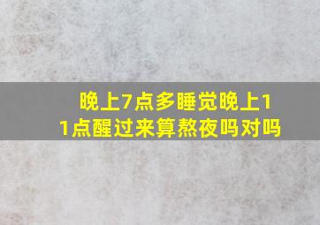 晚上7点多睡觉晚上11点醒过来算熬夜吗对吗