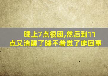 晚上7点很困,然后到11点又清醒了睡不着觉了咋回事