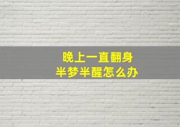 晚上一直翻身半梦半醒怎么办