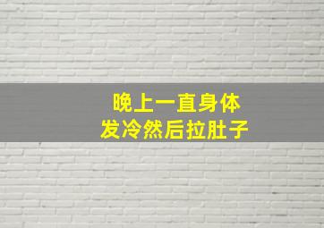 晚上一直身体发冷然后拉肚子