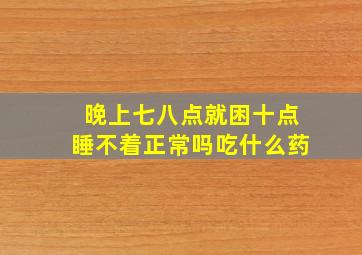 晚上七八点就困十点睡不着正常吗吃什么药