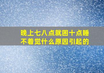 晚上七八点就困十点睡不着觉什么原因引起的