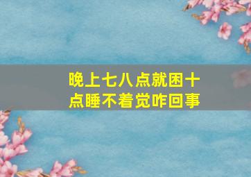 晚上七八点就困十点睡不着觉咋回事