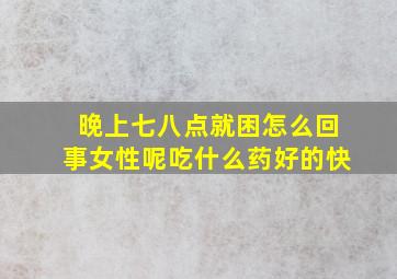 晚上七八点就困怎么回事女性呢吃什么药好的快