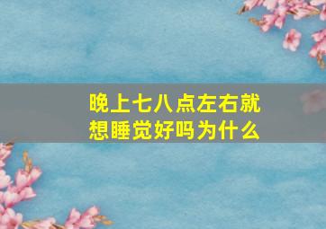 晚上七八点左右就想睡觉好吗为什么