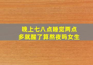 晚上七八点睡觉两点多就醒了算熬夜吗女生