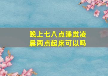 晚上七八点睡觉凌晨两点起床可以吗