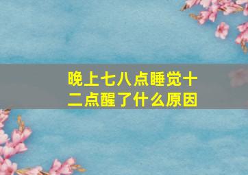 晚上七八点睡觉十二点醒了什么原因