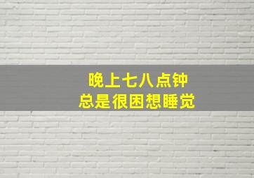 晚上七八点钟总是很困想睡觉