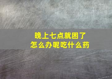 晚上七点就困了怎么办呢吃什么药