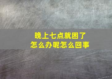 晚上七点就困了怎么办呢怎么回事