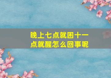 晚上七点就困十一点就醒怎么回事呢