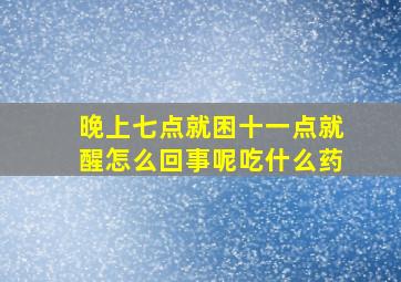 晚上七点就困十一点就醒怎么回事呢吃什么药