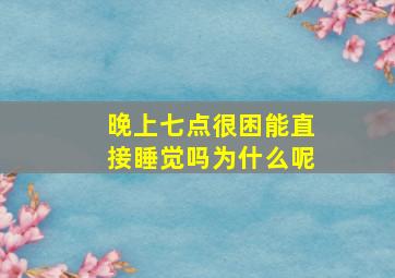 晚上七点很困能直接睡觉吗为什么呢