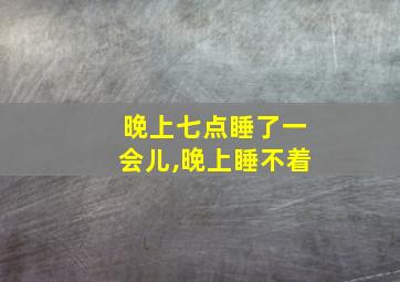 晚上七点睡了一会儿,晚上睡不着