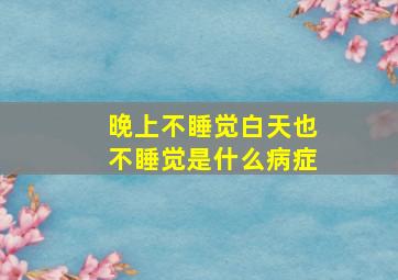 晚上不睡觉白天也不睡觉是什么病症