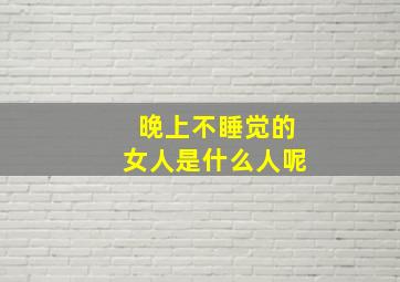 晚上不睡觉的女人是什么人呢