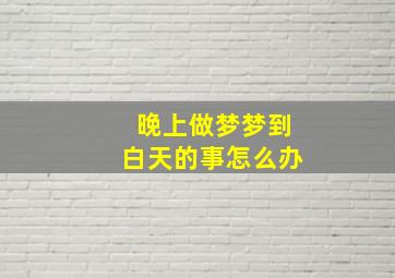 晚上做梦梦到白天的事怎么办