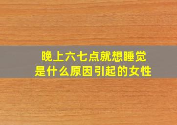 晚上六七点就想睡觉是什么原因引起的女性