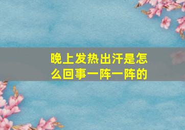 晚上发热出汗是怎么回事一阵一阵的