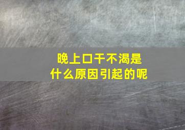 晚上口干不渴是什么原因引起的呢