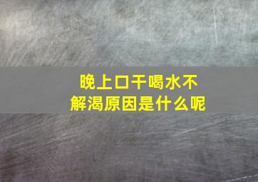 晚上口干喝水不解渴原因是什么呢