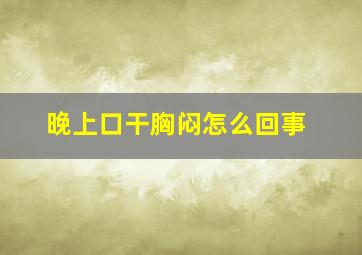 晚上口干胸闷怎么回事