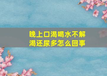 晚上口渴喝水不解渴还尿多怎么回事