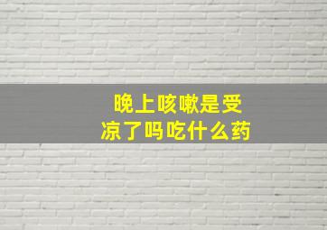 晚上咳嗽是受凉了吗吃什么药