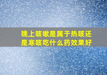 晚上咳嗽是属于热咳还是寒咳吃什么药效果好