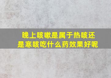 晚上咳嗽是属于热咳还是寒咳吃什么药效果好呢