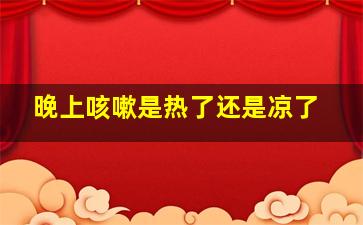 晚上咳嗽是热了还是凉了