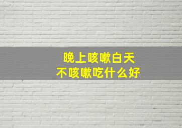 晚上咳嗽白天不咳嗽吃什么好