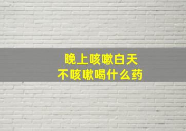 晚上咳嗽白天不咳嗽喝什么药