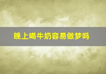 晚上喝牛奶容易做梦吗