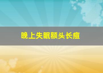 晚上失眠额头长痘