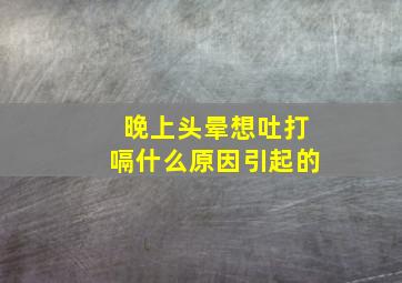 晚上头晕想吐打嗝什么原因引起的