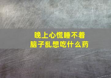 晚上心慌睡不着脑子乱想吃什么药