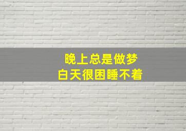 晚上总是做梦白天很困睡不着