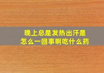 晚上总是发热出汗是怎么一回事啊吃什么药