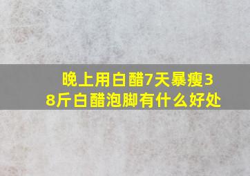 晚上用白醋7天暴瘦38斤白醋泡脚有什么好处