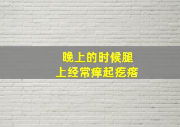 晚上的时候腿上经常痒起疙瘩