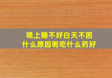 晚上睡不好白天不困什么原因呢吃什么药好