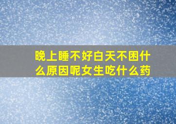 晚上睡不好白天不困什么原因呢女生吃什么药