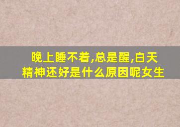 晚上睡不着,总是醒,白天精神还好是什么原因呢女生