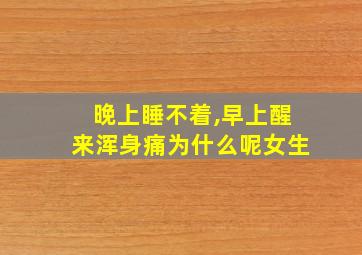 晚上睡不着,早上醒来浑身痛为什么呢女生