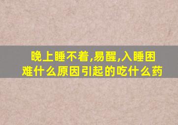 晚上睡不着,易醒,入睡困难什么原因引起的吃什么药